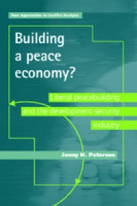 BUILDING A PEACE ECONOMY? :LIBERAL PEACEBUILDING AND THE DEVELOPMENT-SECURITY INDUSTRY