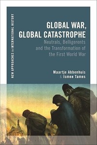 GLOBAL WAR, GLOBAL CATASTROPHE :NEUTRALS, BELLIGERENTS AND THE TRANSFORMATIONS OF THE FIRST WORLD WAR