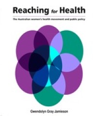 REACHING FOR HEALTH :THE AUSTRALIAN WOMEN’S HEALTH MOVEMENT AND PUBLIC POLICY